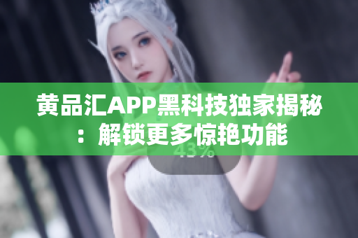 黄品汇APP黑科技独家揭秘：解锁更多惊艳功能