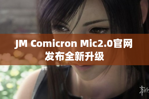 JM Comicron Mic2.0官网发布全新升级