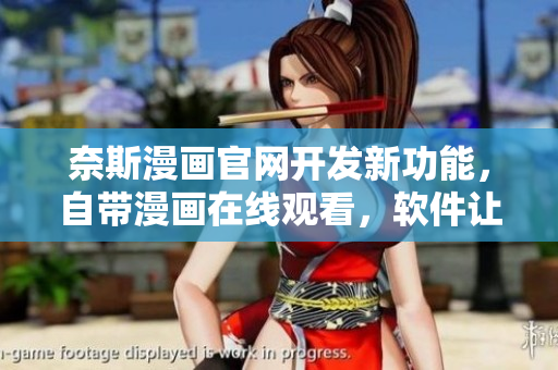 奈斯漫画官网开发新功能，自带漫画在线观看，软件让你轻松享受漫画世界