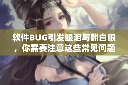 软件BUG引发眼泪与翻白眼，你需要注意这些常见问题