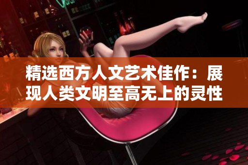 精选西方人文艺术佳作：展现人类文明至高无上的灵性！