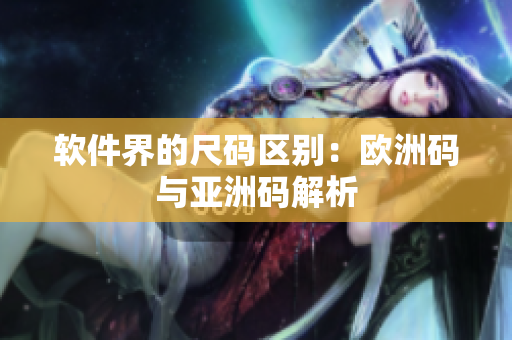 软件界的尺码区别：欧洲码与亚洲码解析