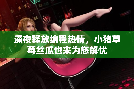 深夜释放编程热情，小猪草莓丝瓜也来为您解忧