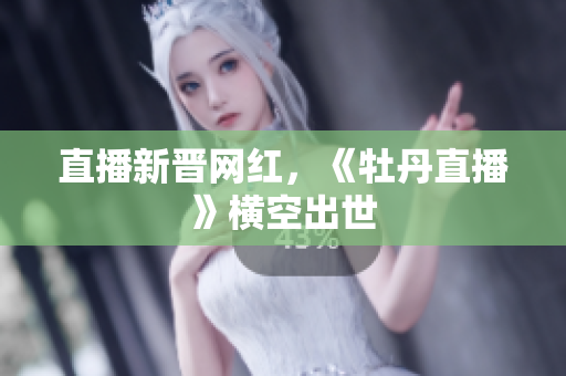 直播新晋网红，《牡丹直播》横空出世