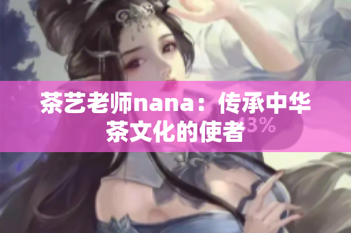 茶艺老师nana：传承中华茶文化的使者