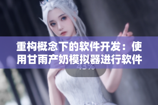 重构概念下的软件开发：使用甘雨产奶模拟器进行软件演化优化