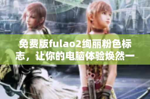 免费版fulao2绚丽粉色标志，让你的电脑体验焕然一新