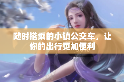 随时搭乘的小镇公交车，让你的出行更加便利