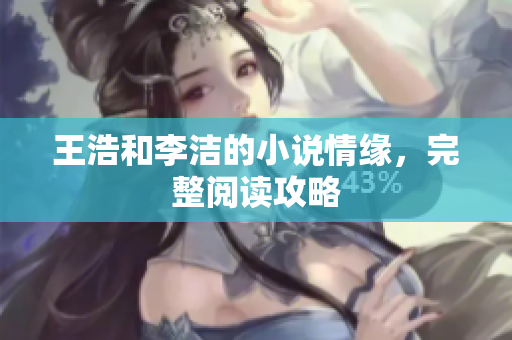 王浩和李洁的小说情缘，完整阅读攻略