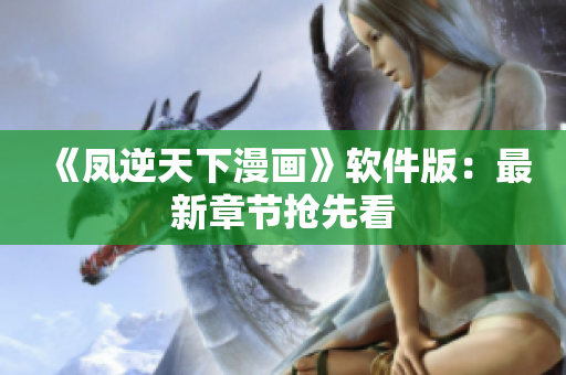 《凤逆天下漫画》软件版：最新章节抢先看