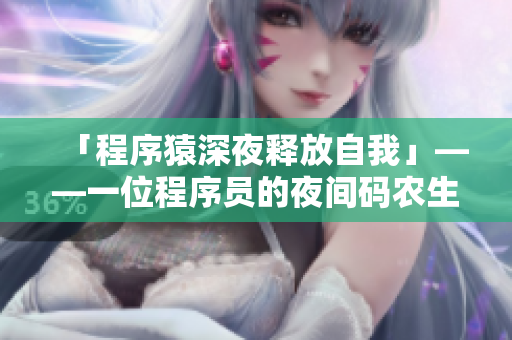 「程序猿深夜释放自我」——一位程序员的夜间码农生活