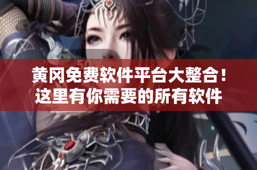 黄冈免费软件平台大整合！这里有你需要的所有软件