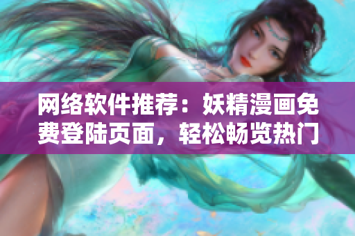 网络软件推荐：妖精漫画免费登陆页面，轻松畅览热门漫画！