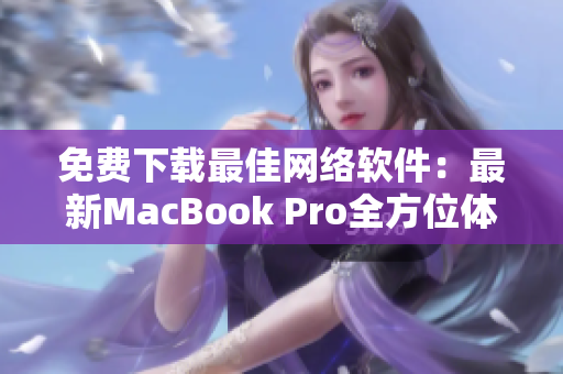 免费下载最佳网络软件：最新MacBook Pro全方位体验分享