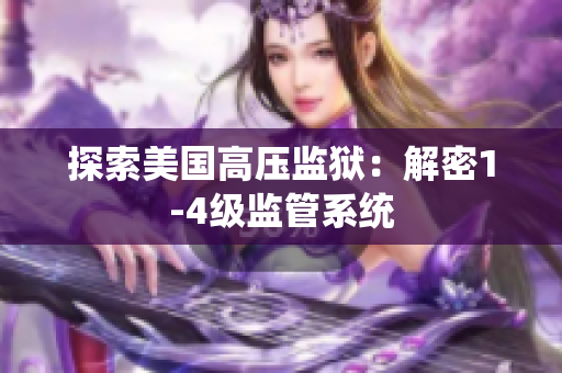 探索美国高压监狱：解密1-4级监管系统