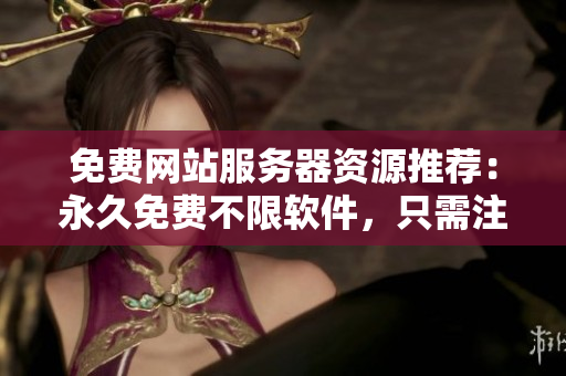 免费网站服务器资源推荐：永久免费不限软件，只需注册即可！