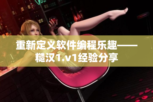 重新定义软件编程乐趣——糙汉1.v1经验分享