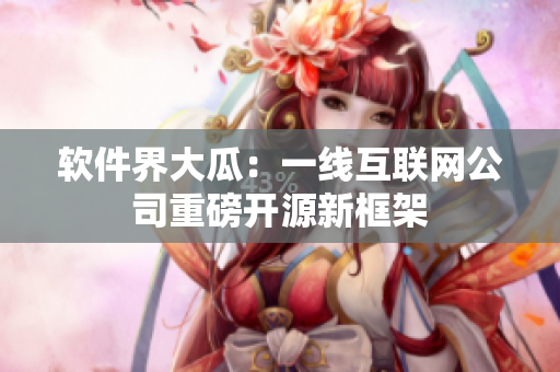 软件界大瓜：一线互联网公司重磅开源新框架