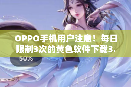 OPPO手机用户注意！每日限制3次的黄色软件下载3.0.3新版来袭！