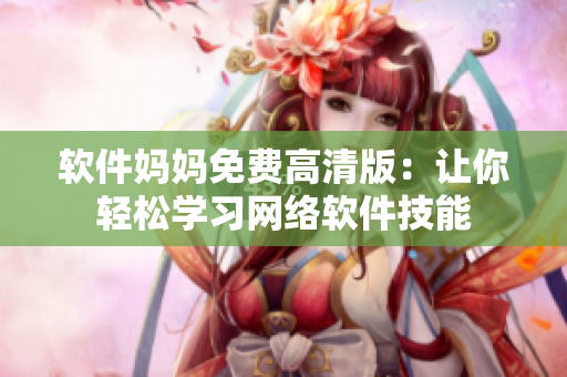 软件妈妈免费高清版：让你轻松学习网络软件技能