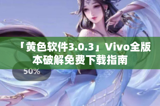 「黄色软件3.0.3」Vivo全版本破解免费下载指南