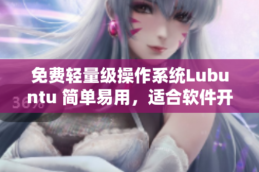 免费轻量级操作系统Lubuntu 简单易用，适合软件开发者