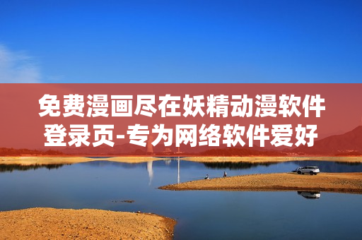 免费漫画尽在妖精动漫软件登录页-专为网络软件爱好者