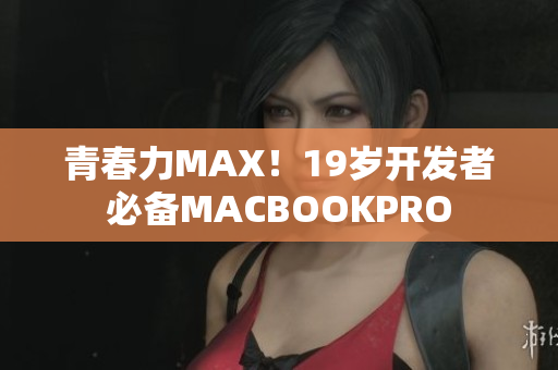 青春力MAX！19岁开发者必备MACBOOKPRO