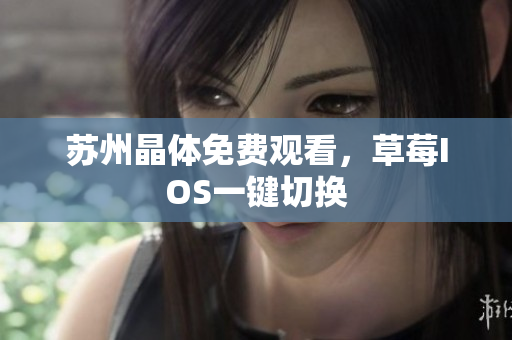 苏州晶体免费观看，草莓IOS一键切换
