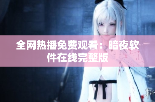 全网热播免费观看：暗夜软件在线完整版