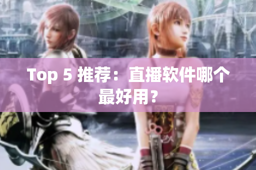 Top 5 推荐：直播软件哪个最好用？