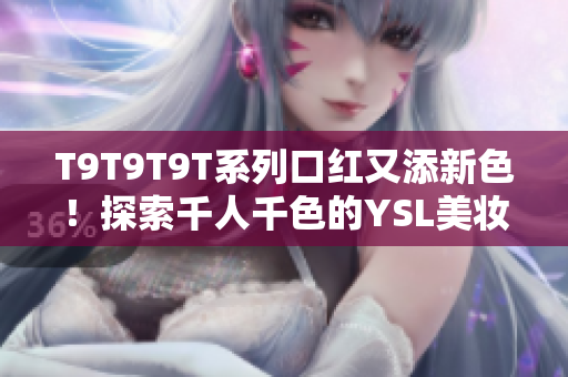 T9T9T9T系列口红又添新色！探索千人千色的YSL美妆世界