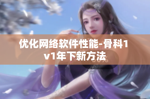 优化网络软件性能-骨科1 v1年下新方法