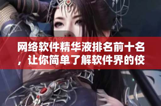 网络软件精华液排名前十名，让你简单了解软件界的佼佼者！