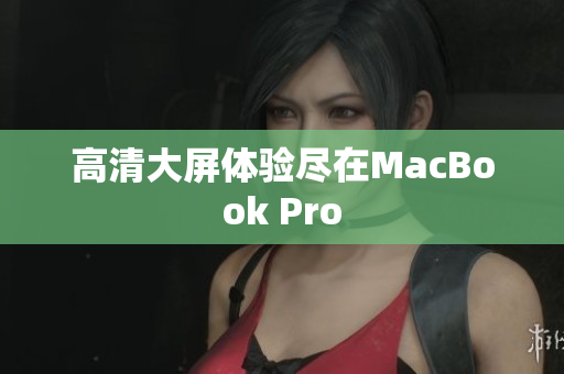 高清大屏体验尽在MacBook Pro