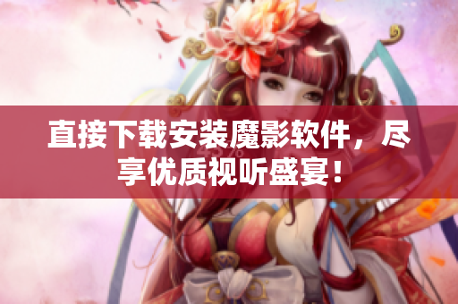 直接下载安装魔影软件，尽享优质视听盛宴！