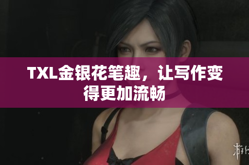 TXL金银花笔趣，让写作变得更加流畅