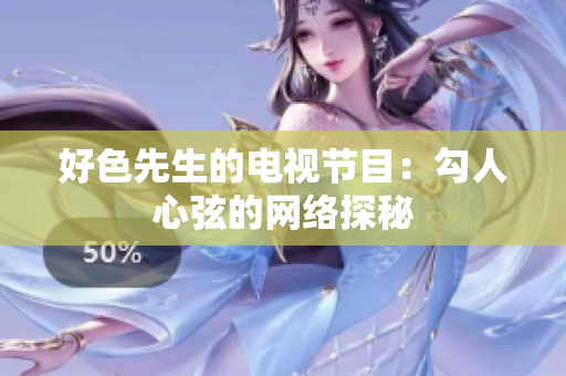 好色先生的电视节目：勾人心弦的网络探秘