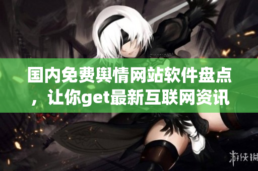 国内免费舆情网站软件盘点，让你get最新互联网资讯！