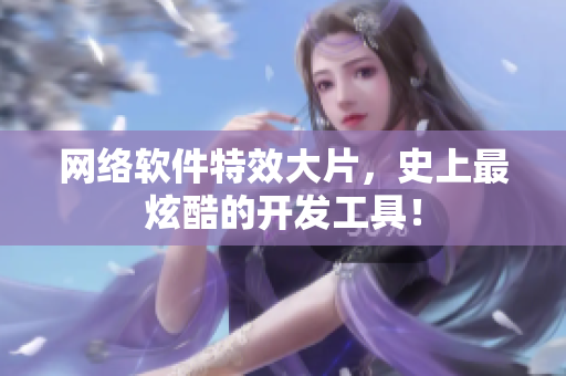 网络软件特效大片，史上最炫酷的开发工具！