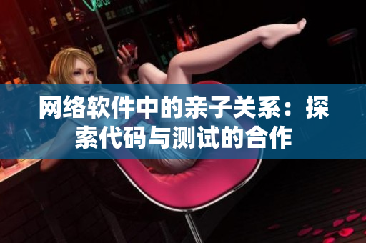 网络软件中的亲子关系：探索代码与测试的合作