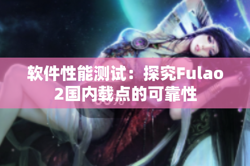 软件性能测试：探究Fulao2国内载点的可靠性