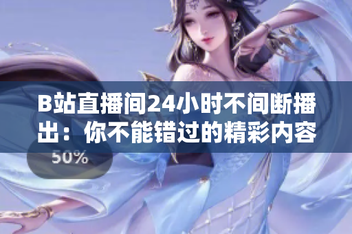 B站直播间24小时不间断播出：你不能错过的精彩内容