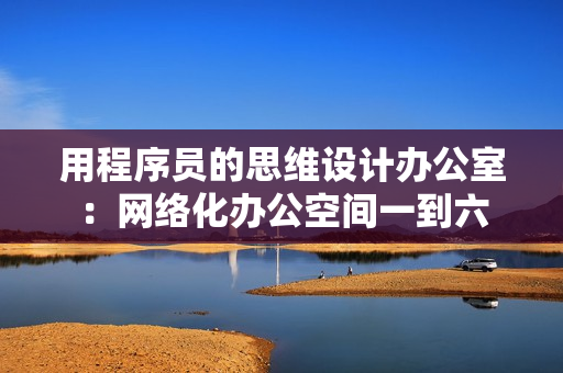 用程序员的思维设计办公室：网络化办公空间一到六