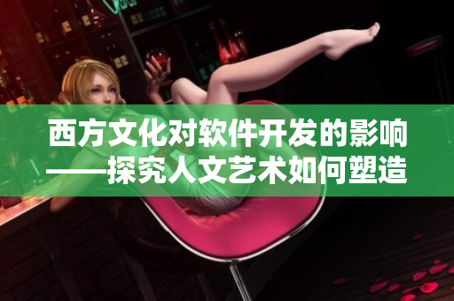 西方文化对软件开发的影响——探究人文艺术如何塑造技术创新