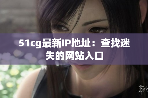 51cg最新IP地址：查找迷失的网站入口