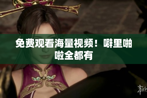 免费观看海量视频！噼里啪啦全都有