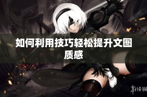 如何利用技巧轻松提升文图质感