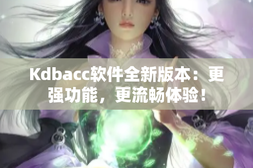 Kdbacc软件全新版本：更强功能，更流畅体验！