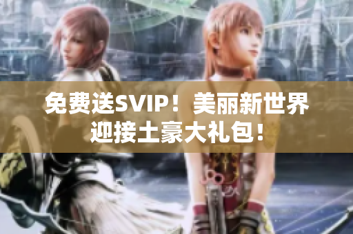 免费送SVIP！美丽新世界迎接土豪大礼包！